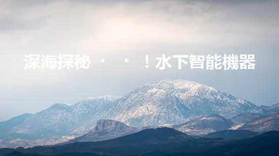 深海探秘！水下智能機器人200米打撈，揭開海底神秘面紗？